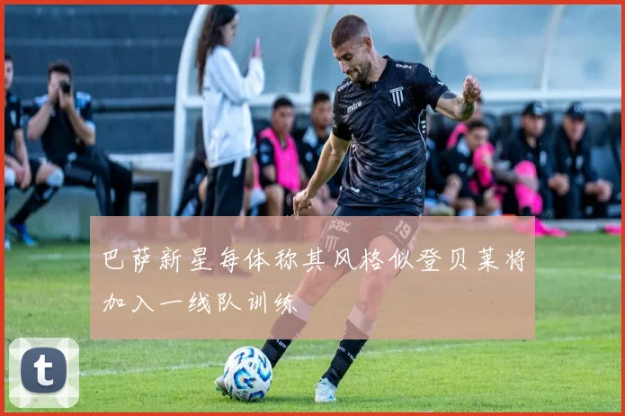 巴萨新星每体称其风格似登贝莱将加入一线队训练