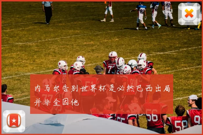 内马尔告别世界杯是必然巴西出局并非全因他