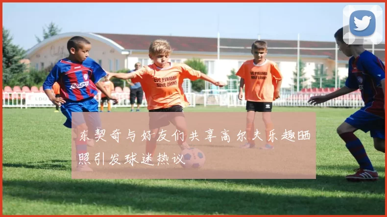 东契奇与好友们共享高尔夫乐趣晒照引发球迷热议