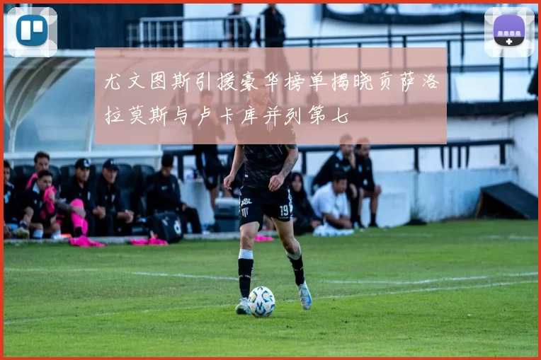 尤文图斯引援豪华榜单揭晓贡萨洛拉莫斯与卢卡库并列第七