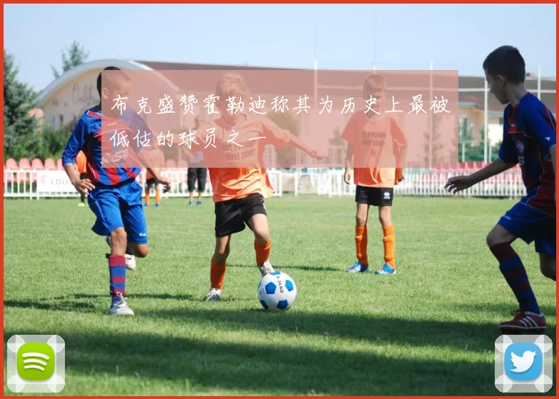布克盛赞霍勒迪称其为历史上最被低估的球员之一