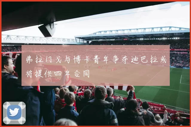 弗拉门戈与博卡青年争夺迪巴拉或将提供四年合同