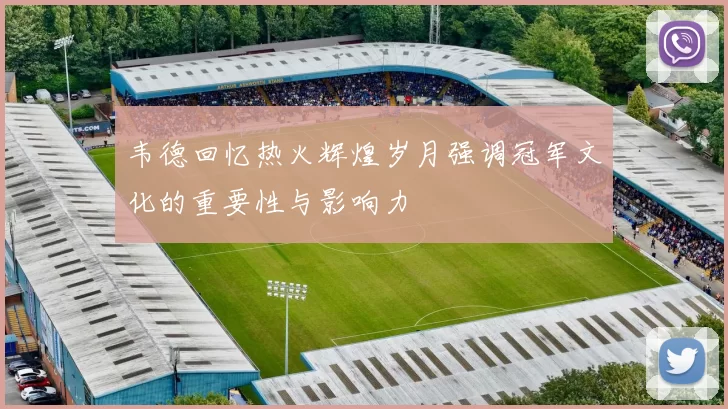 韦德回忆热火辉煌岁月强调冠军文化的重要性与影响力