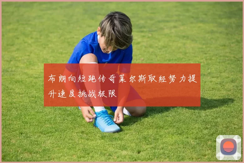 布朗向短跑传奇莱尔斯取经努力提升速度挑战极限