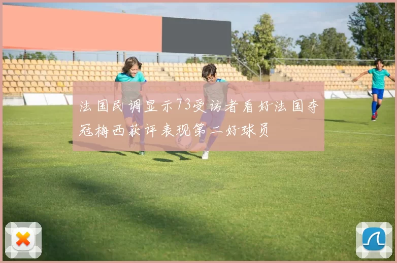 法国民调显示73受访者看好法国夺冠梅西获评表现第二好球员
