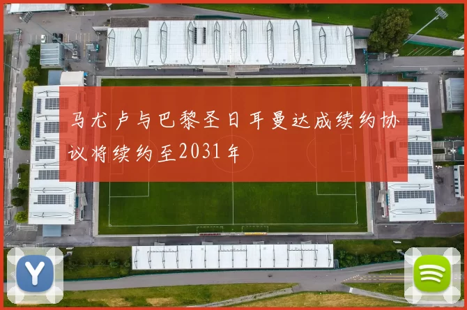 马尤卢与巴黎圣日耳曼达成续约协议将续约至2031年