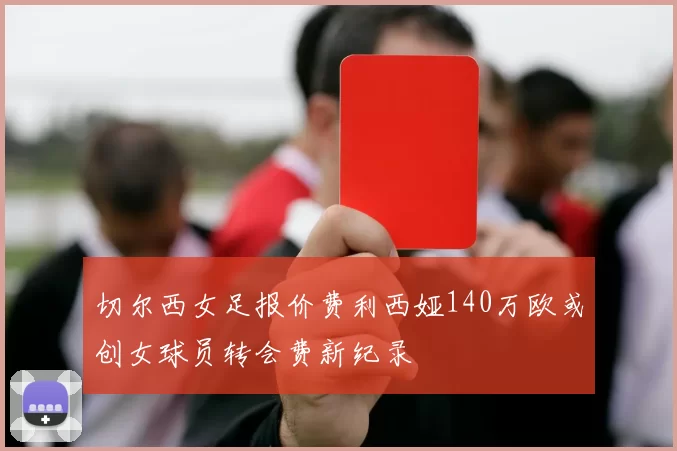 切尔西女足报价费利西娅140万欧或创女球员转会费新纪录