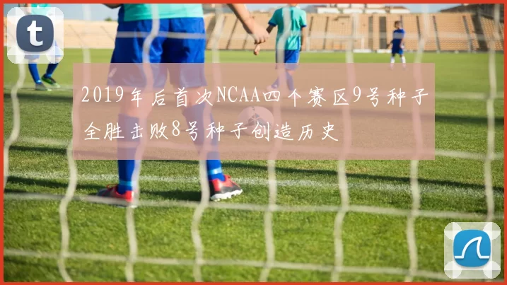 2019年后首次NCAA四个赛区9号种子全胜击败8号种子创造历史