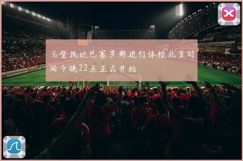 戈登抵达巴塞罗那进行体检北京时间今晚22点正式开始