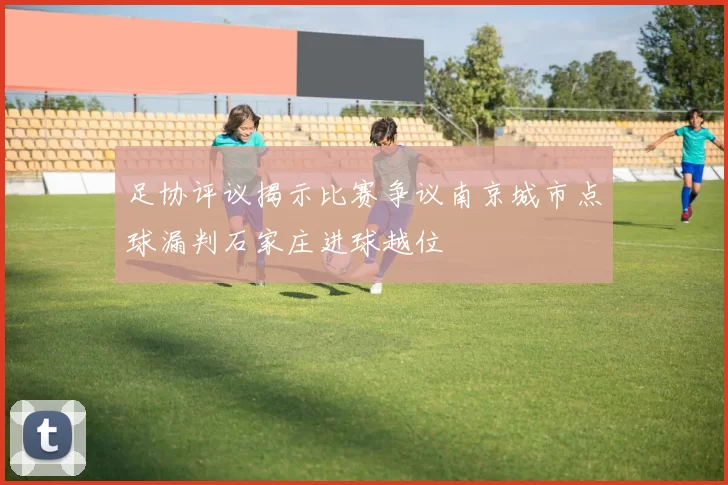 足协评议揭示比赛争议南京城市点球漏判石家庄进球越位