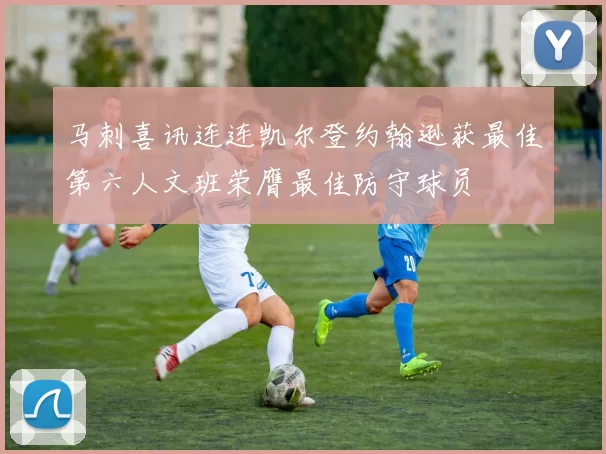 马刺喜讯连连凯尔登约翰逊获最佳第六人文班荣膺最佳防守球员