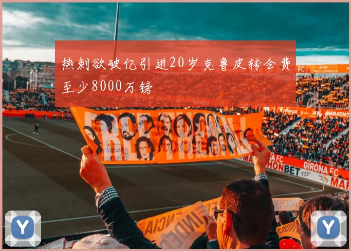 热刺欲破亿引进20岁克鲁皮转会费至少8000万镑