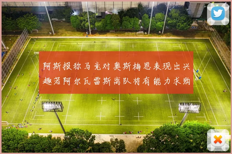 阿斯报称马竞对奥斯梅恩表现出兴趣若阿尔瓦雷斯离队将有能力求购