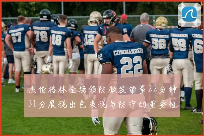 杰伦格林全场领防激发能量22分钟31分展现出色表现与防守的重要性